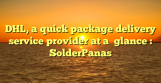 DHL, a quick package delivery service provider at a  glance : SolderPanas